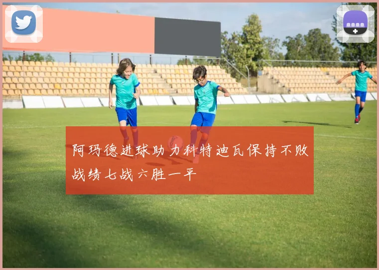 阿玛德进球助力科特迪瓦保持不败战绩七战六胜一平