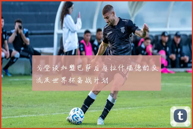 戈登谈加盟巴萨后与拉什福德的交流及世界杯备战计划