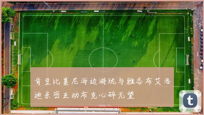 肯豆比基尼海边游玩与雅各布艾洛迪亲密互动布克心碎无望