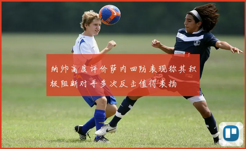 纳帅高度评价萨内回防表现称其积极阻断对手多次反击值得表扬
