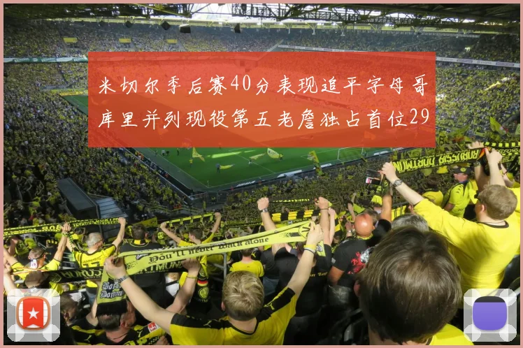 米切尔季后赛40分表现追平字母哥库里并列现役第五老詹独占首位29次记录