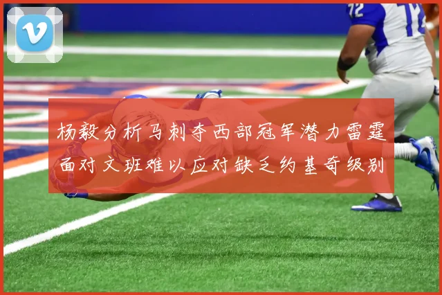 杨毅分析马刺夺西部冠军潜力雷霆面对文班难以应对缺乏约基奇级别球员
