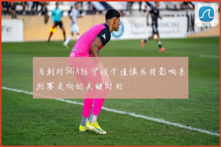 马刺对SGA防守过于谨慎或将影响系列赛走向的关键时刻