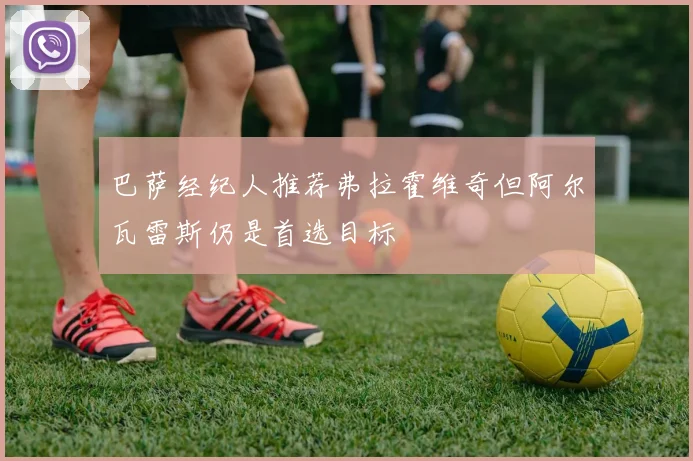 巴萨经纪人推荐弗拉霍维奇但阿尔瓦雷斯仍是首选目标