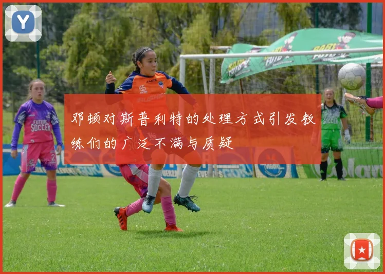 邓顿对斯普利特的处理方式引发教练们的广泛不满与质疑