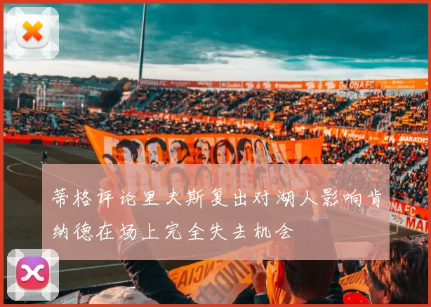 蒂格评论里夫斯复出对湖人影响肯纳德在场上完全失去机会
